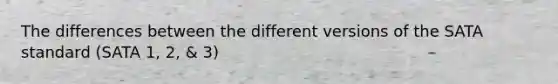 The differences between the different versions of the SATA standard (SATA 1, 2, & 3)