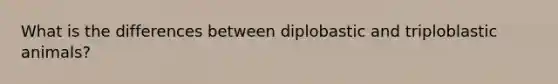 What is the differences between diplobastic and triploblastic animals?