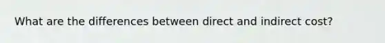 What are the differences between direct and indirect cost?