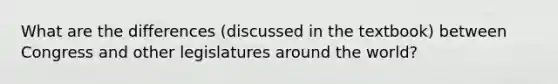 What are the differences (discussed in the textbook) between Congress and other legislatures around the world?