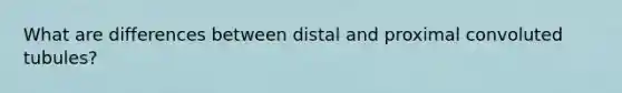 What are differences between distal and proximal convoluted tubules?