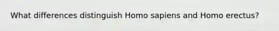 What differences distinguish Homo sapiens and Homo erectus?