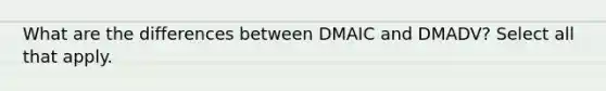 What are the differences between DMAIC and DMADV? Select all that apply.