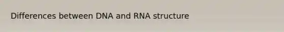 Differences between DNA and RNA structure