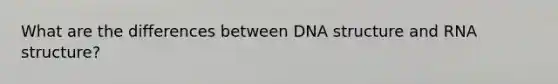 What are the differences between DNA structure and RNA structure?