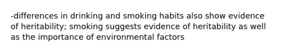 -differences in drinking and smoking habits also show evidence of heritability; smoking suggests evidence of heritability as well as the importance of environmental factors