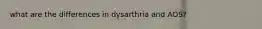 what are the differences in dysarthria and AOS?