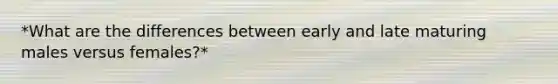 *What are the differences between early and late maturing males versus females?*
