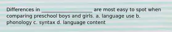 Differences in _____________________ are most easy to spot when comparing preschool boys and girls. a. language use b. phonology c. syntax d. language content