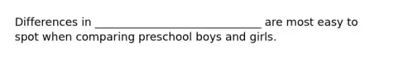 Differences in ______________________________ are most easy to spot when comparing preschool boys and girls.