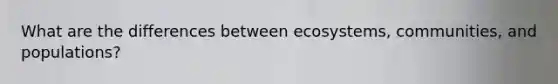 What are the differences between ecosystems, communities, and populations?