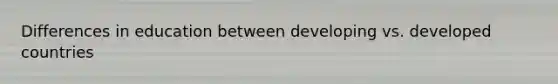 Differences in education between developing vs. developed countries