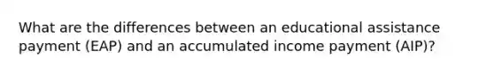 What are the differences between an educational assistance payment (EAP) and an accumulated income payment (AIP)?