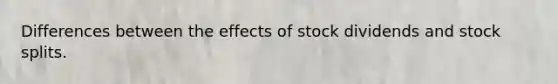 Differences between the effects of stock dividends and stock splits.