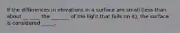 If the differences in elevations in a surface are small (less than about __ ____ the _______ of the light that falls on it), the surface is considered _____.