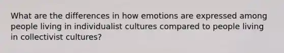 What are the differences in how emotions are expressed among people living in individualist cultures compared to people living in collectivist cultures?