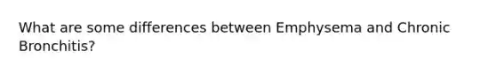 What are some differences between Emphysema and Chronic Bronchitis?