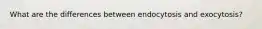 What are the differences between endocytosis and exocytosis?