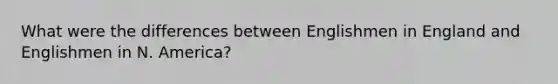 What were the differences between Englishmen in England and Englishmen in N. America?