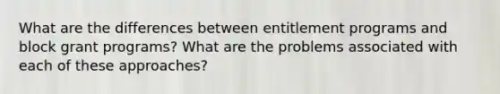 What are the differences between entitlement programs and block grant programs? What are the problems associated with each of these approaches?