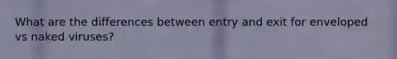 What are the differences between entry and exit for enveloped vs naked viruses?