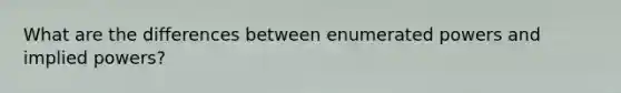 What are the differences between enumerated powers and implied powers?