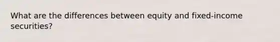 What are the differences between equity and fixed-income securities?