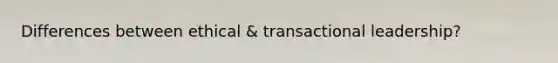 Differences between ethical & transactional leadership?