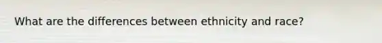 What are the differences between ethnicity and race?