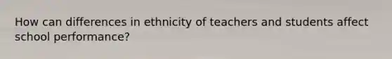 How can differences in ethnicity of teachers and students affect school performance?