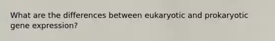 What are the differences between eukaryotic and prokaryotic gene expression?
