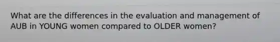 What are the differences in the evaluation and management of AUB in YOUNG women compared to OLDER women?