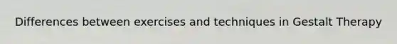Differences between exercises and techniques in Gestalt Therapy