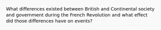 What differences existed between British and Continental society and government during the French Revolution and what effect did those differences have on events?