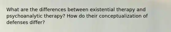 What are the differences between existential therapy and psychoanalytic therapy? How do their conceptualization of defenses differ?