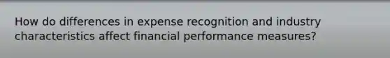 How do differences in expense recognition and industry characteristics affect financial performance measures?