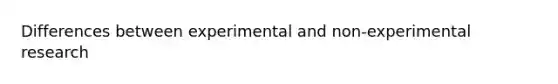 Differences between experimental and non-<a href='https://www.questionai.com/knowledge/kD5GeV2lsd-experimental-research' class='anchor-knowledge'>experimental research</a>