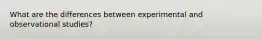 What are the differences between experimental and observational studies?