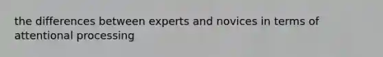 the differences between experts and novices in terms of attentional processing
