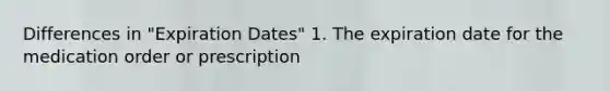 Differences in "Expiration Dates" 1. The expiration date for the medication order or prescription