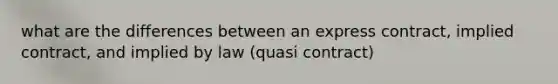 what are the differences between an express contract, implied contract, and implied by law (quasi contract)