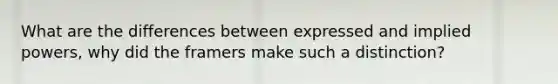 What are the differences between expressed and implied powers, why did the framers make such a distinction?