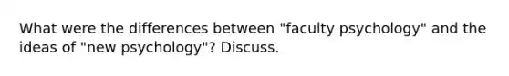 What were the differences between "faculty psychology" and the ideas of "new psychology"? Discuss.