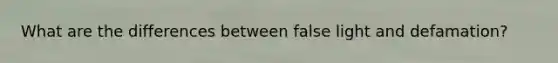 What are the differences between false light and defamation?
