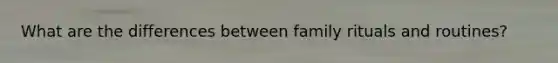 What are the differences between family rituals and routines?