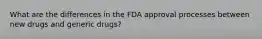 What are the differences in the FDA approval processes between new drugs and generic drugs?