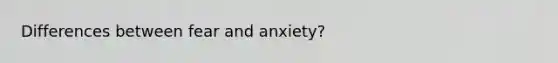 Differences between fear and anxiety?