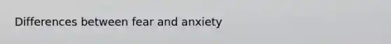 Differences between fear and anxiety