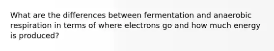 What are the differences between fermentation and anaerobic respiration in terms of where electrons go and how much energy is produced?