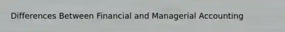 Differences Between Financial and Managerial Accounting